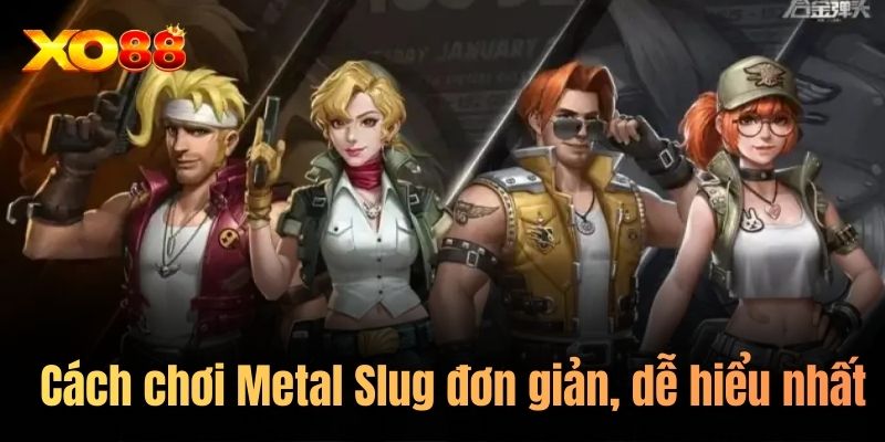 Cách chơi Metal Slug đơn giản, dễ hiểu nhất