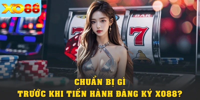 Chuẩn bị gì trước khi tiến hành đăng ký XO88