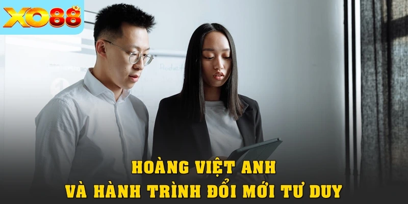 Hoàng Việt Anh và hành trình đổi mới tư duy