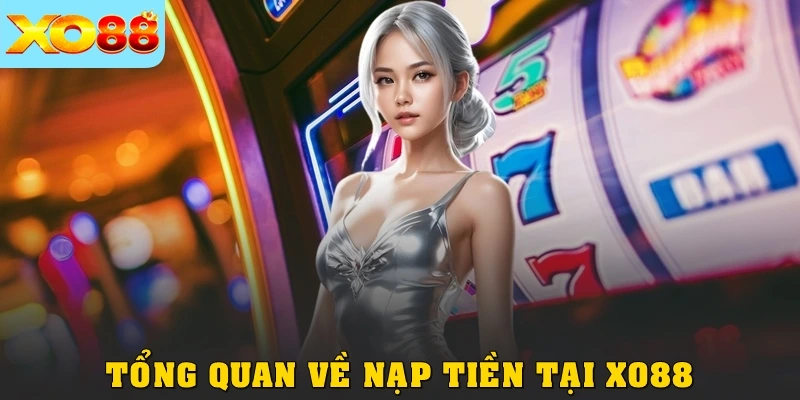 Tổng quan về nạp tiền tại XO88